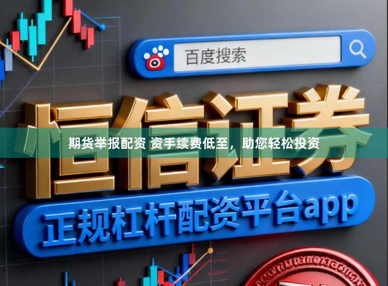 期货举报配资 资手续费低至,助您轻松投资